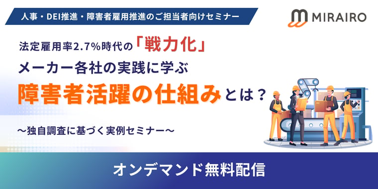（バナー画像）人事・DEI推進・障害者雇用推進のご担当者向けセミナー。法定雇用率2.7％時代の「戦力化」メーカー各社の実践に学ぶ障害者活躍の仕組みとは？独自調査に基づく実例セミナー、オンデマンド無料配信