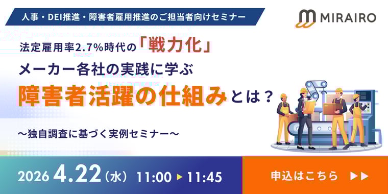 (バナー画像)4月22日水曜日11時から11時45分。人事・DEI推進・障害者雇用推進のご担当者向けセミナー。法定雇用率2.7%時代の戦力化。メーカー各社の実践に学ぶ障害者活躍の仕組みとは?~独自調査に基づく実例セミナー~