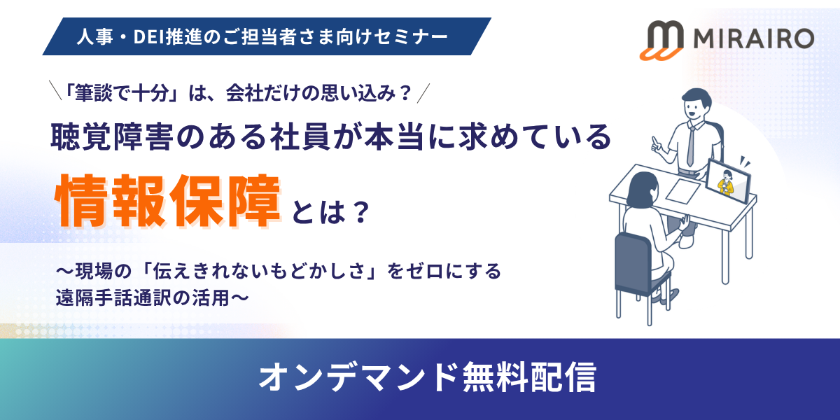 （バナー画像）人事・DEI推進のご担当者さま向けセミナー、筆談で十分は、会社だけの思い込み？聴覚障害のある社員が本津男に求めている情報保障とは？～現場の伝えきれないもどかしさ」をゼロにする遠隔手話通訳の活用