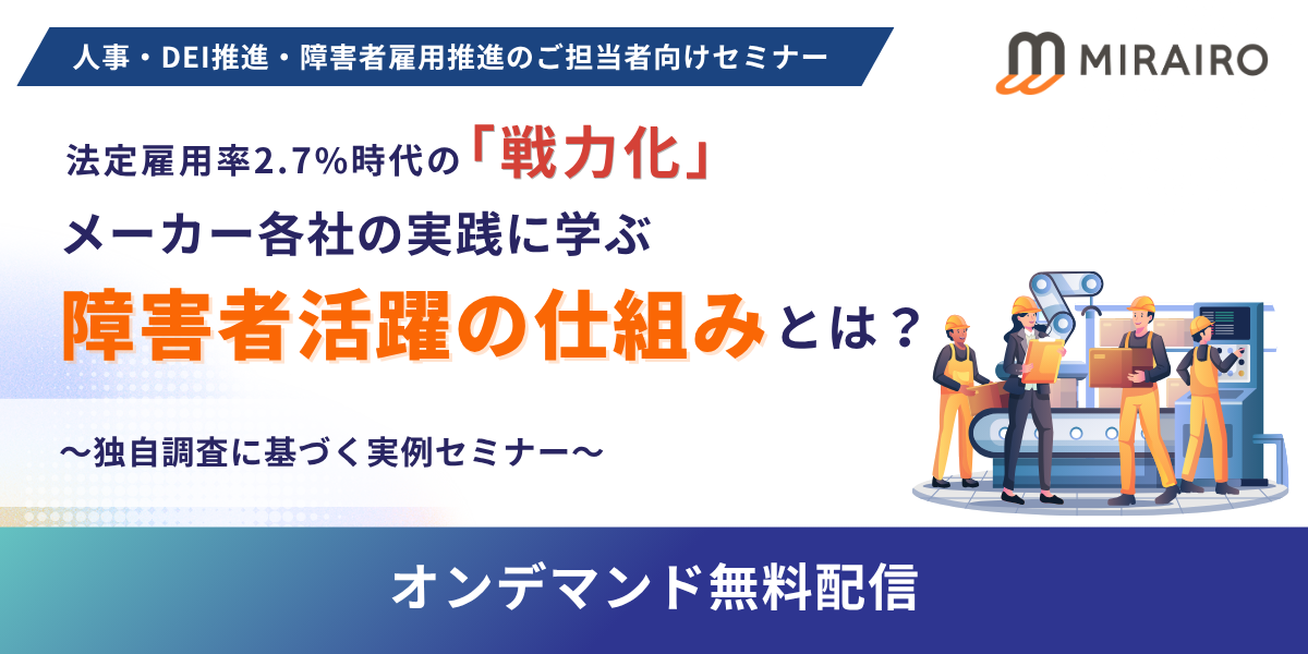 （バナー画像）人事・DEI推進・障害者雇用推進のご担当者向けセミナー。法定雇用率2.7％時代の「戦力化」メーカー各社の実践に学ぶ障害者活躍の仕組みとは？独自調査に基づく実例セミナー、オンデマンド無料配信